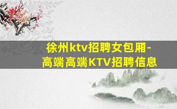 徐州ktv招聘女包厢-高端高端KTV招聘信息